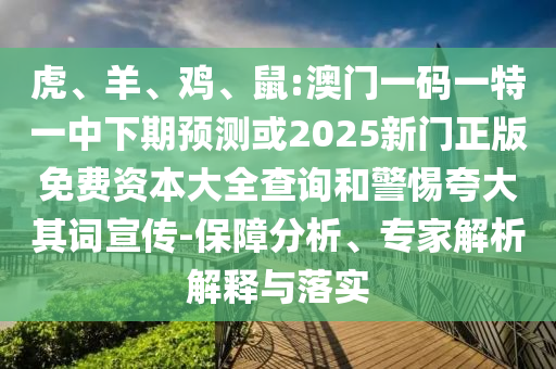 虎、羊、雞、鼠:澳門一碼一特一中下期預(yù)測或2025新門正版免費資本大全查詢和警惕夸大其詞宣傳-保障分析、專家解析解釋與落實