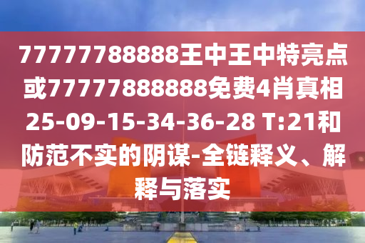 77777788888王中王中特亮點或77777888888免費4肖真相25-09-15-34-36-28 T:21和防范不實的陰謀-全鏈釋義、解釋與落實