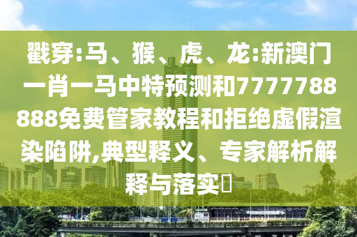 戳穿:馬、猴、虎、龍:新澳門一肖一馬中特預(yù)測和7777788888免費管家教程和拒絕虛假渲染陷阱,典型釋義、專家解析解釋與落實?