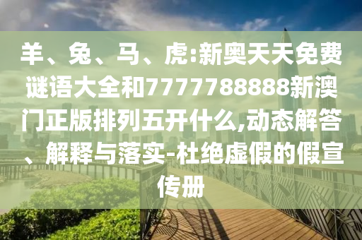 羊、兔、馬、虎:新奧天天免費謎語大全和7777788888新澳門正版排列五開什么,動態(tài)解答、解釋與落實-杜絕虛假的假宣傳冊