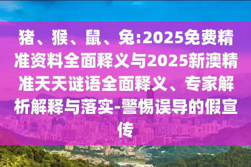 豬、猴、鼠、兔:2025免費精準(zhǔn)資料全面釋義與2025新澳精準(zhǔn)天天謎語全面釋義、專家解析解釋與落實-警惕誤導(dǎo)的假宣傳
