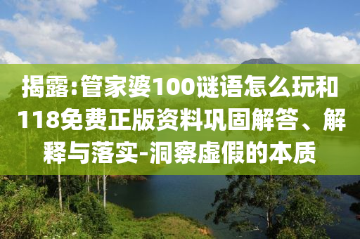 揭露:管家婆100謎語怎么玩和118免費(fèi)正版資料鞏固解答、解釋與落實(shí)-洞察虛假的本質(zhì)