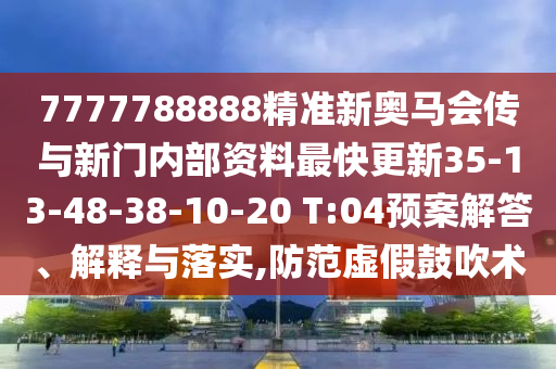 7777788888精準(zhǔn)新奧馬會(huì)傳與新門內(nèi)部資料最快更新35-13-48-38-10-20 T:04預(yù)案解答、解釋與落實(shí),防范虛假鼓吹術(shù)