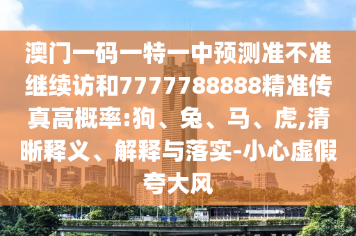 澳門一碼一特一中預(yù)測(cè)準(zhǔn)不準(zhǔn)繼續(xù)訪和7777788888精準(zhǔn)傳真高概率:狗、兔、馬、虎,清晰釋義、解釋與落實(shí)-小心虛假夸大風(fēng)