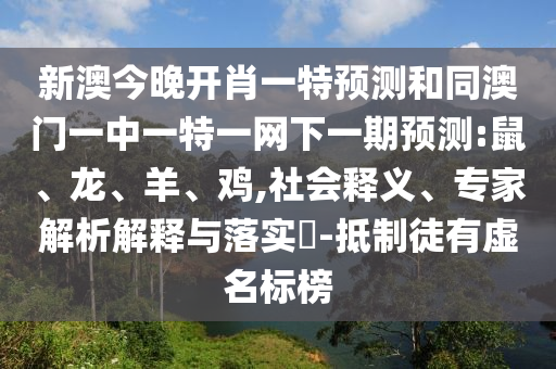 新澳今晚開肖一特預(yù)測和同澳門一中一特一網(wǎng)下一期預(yù)測:鼠、龍、羊、雞,社會釋義、專家解析解釋與落實?-抵制徒有虛名標(biāo)榜