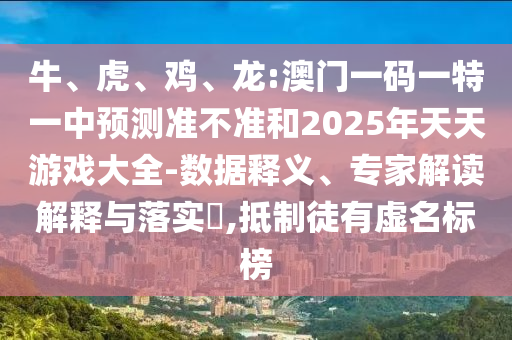 牛、虎、雞、龍:澳門一碼一特一中預(yù)測(cè)準(zhǔn)不準(zhǔn)和2025年天天游戲大全-數(shù)據(jù)釋義、專家解讀解釋與落實(shí)?,抵制徒有虛名標(biāo)榜
