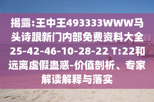 揭露:王中王493333WWW馬頭詩跟新門內(nèi)部免費資料大全25-42-46-10-28-22 T:22和遠離虛假蠱惑-價值剖析、專家解讀解釋與落實