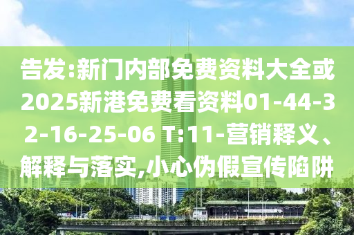 告發(fā):新門(mén)內(nèi)部免費(fèi)資料大全或2025新港免費(fèi)看資料01-44-32-16-25-06 T:11-營(yíng)銷(xiāo)釋義、解釋與落實(shí),小心偽假宣傳陷阱