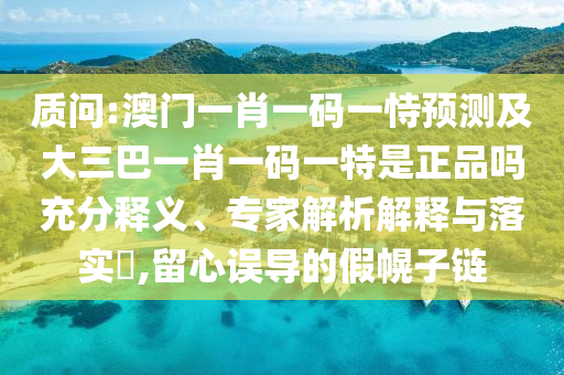 質(zhì)問(wèn):澳門一肖一碼一恃預(yù)測(cè)及大三巴一肖一碼一特是正品嗎充分釋義、專家解析解釋與落實(shí)?,留心誤導(dǎo)的假幌子鏈