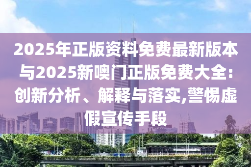 2025年正版資料免費最新版本與2025新噢門正版免費大全:創(chuàng)新分析、解釋與落實,警惕虛假宣傳手段