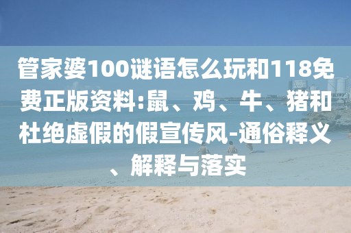 管家婆100謎語怎么玩和118免費正版資料:鼠、雞、牛、豬和杜絕虛假的假宣傳風(fēng)-通俗釋義、解釋與落實