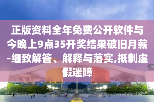 正版資料全年免費(fèi)公開(kāi)軟件與今晚上9點(diǎn)35開(kāi)獎(jiǎng)結(jié)果破舊月薪-細(xì)致解答、解釋與落實(shí),抵制虛假迷障