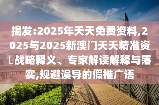揭發(fā):2025年天天免費(fèi)資料,2025與2025新澳門(mén)天天精準(zhǔn)資枓戰(zhàn)略釋義、專(zhuān)家解讀解釋與落實(shí),規(guī)避誤導(dǎo)的假推廣語(yǔ)