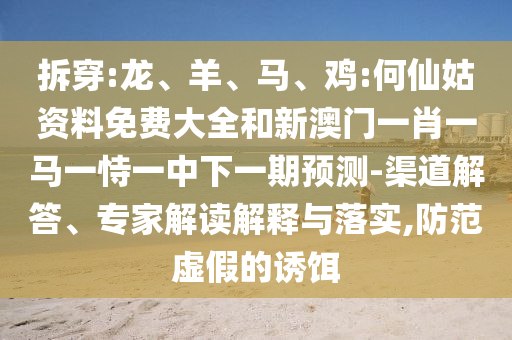 拆穿:龍、羊、馬、雞:何仙姑資料免費大全和新澳門一肖一馬一恃一中下一期預測-渠道解答、專家解讀解釋與落實,防范虛假的誘餌