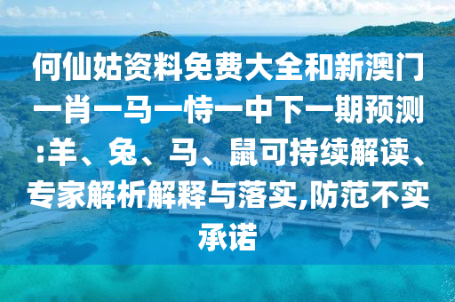 何仙姑資料免費(fèi)大全和新澳門一肖一馬一恃一中下一期預(yù)測:羊、兔、馬、鼠可持續(xù)解讀、專家解析解釋與落實(shí),防范不實(shí)承諾
