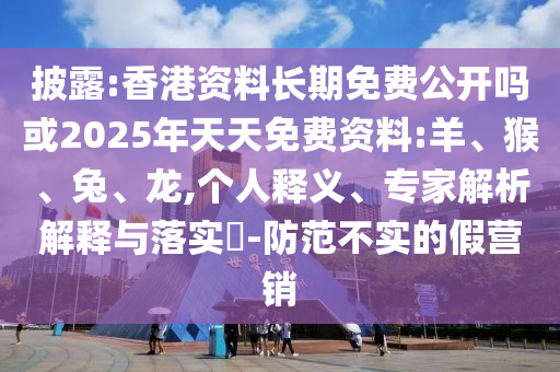 披露:香港資料長期免費(fèi)公開嗎或2025年天天免費(fèi)資料:羊、猴、兔、龍,個人釋義、專家解析解釋與落實(shí)?-防范不實(shí)的假營銷