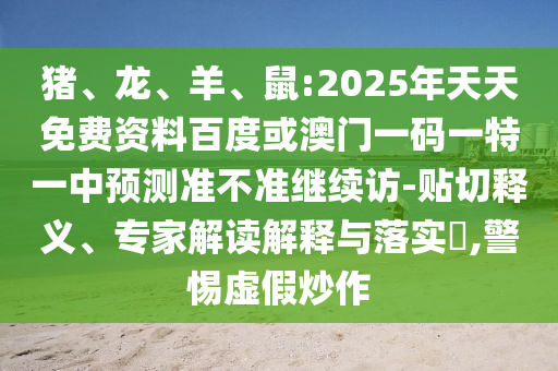 豬、龍、羊、鼠:2025年天天免費資料百度或澳門一碼一特一中預測準不準繼續(xù)訪-貼切釋義、專家解讀解釋與落實?,警惕虛假炒作
