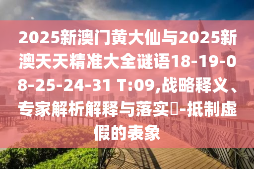 2025新澳門黃大仙與2025新澳天天精準(zhǔn)大全謎語18-19-08-25-24-31 T:09,戰(zhàn)略釋義、專家解析解釋與落實?-抵制虛假的表象