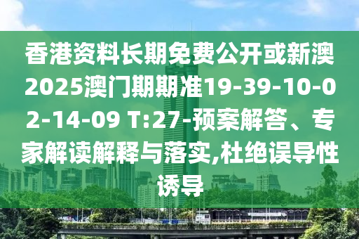香港資料長(zhǎng)期免費(fèi)公開(kāi)或新澳2025澳門(mén)期期準(zhǔn)19-39-10-02-14-09 T:27-預(yù)案解答、專(zhuān)家解讀解釋與落實(shí),杜絕誤導(dǎo)性誘導(dǎo)
