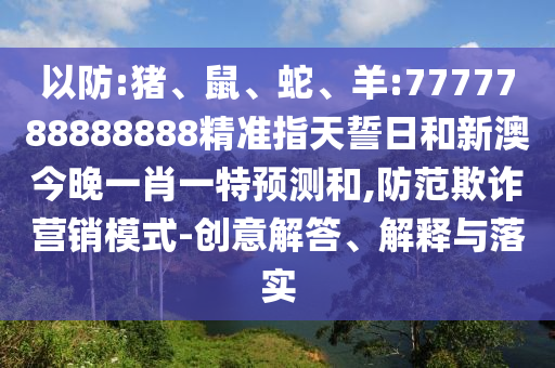 以防:豬、鼠、蛇、羊:7777788888888精準(zhǔn)指天誓日和新澳今晚一肖一特預(yù)測和,防范欺詐營銷模式-創(chuàng)意解答、解釋與落實(shí)