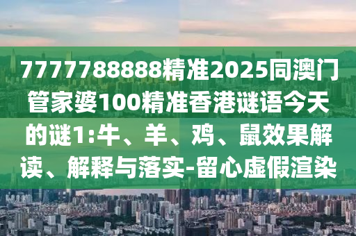 7777788888精準(zhǔn)2025同澳門管家婆100精準(zhǔn)香港謎語今天的謎1:牛、羊、雞、鼠效果解讀、解釋與落實-留心虛假渲染