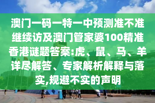 澳門一碼一特一中預(yù)測準(zhǔn)不準(zhǔn)繼續(xù)訪及澳門管家婆100精準(zhǔn)香港謎題答案:虎、鼠、馬、羊詳盡解答、專家解析解釋與落實(shí),規(guī)避不實(shí)的聲明
