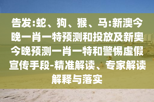 告發(fā):蛇、狗、猴、馬:新澳今晚一肖一特預(yù)測(cè)和投放及新奧今晚預(yù)測(cè)一肖一特和警惕虛假宣傳手段-精準(zhǔn)解讀、專家解讀解釋與落實(shí)