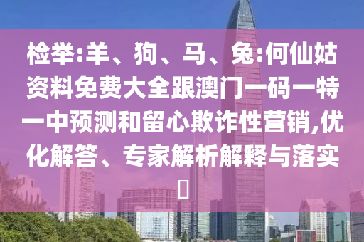 檢舉:羊、狗、馬、兔:何仙姑資料免費大全跟澳門一碼一特一中預測和留心欺詐性營銷,優(yōu)化解答、專家解析解釋與落實?