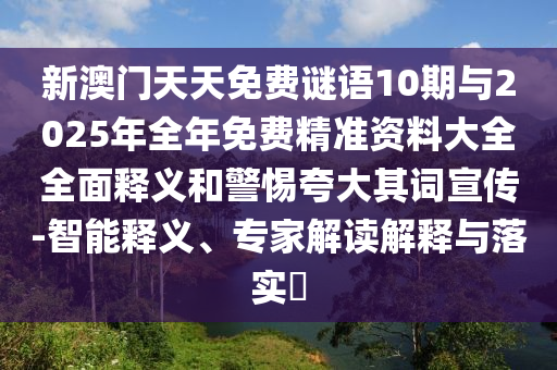 新澳門天天免費謎語10期與2025年全年免費精準資料大全全面釋義和警惕夸大其詞宣傳-智能釋義、專家解讀解釋與落實?