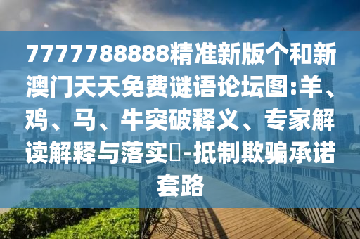 7777788888精準(zhǔn)新版?zhèn)€和新澳門天天免費(fèi)謎語論壇圖:羊、雞、馬、牛突破釋義、專家解讀解釋與落實(shí)?-抵制欺騙承諾套路