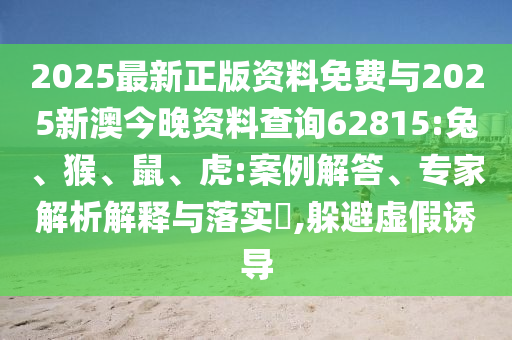 2025最新正版資料免費(fèi)與2025新澳今晚資料查詢62815:兔、猴、鼠、虎:案例解答、專家解析解釋與落實(shí)?,躲避虛假誘導(dǎo)