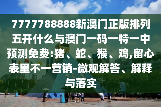 7777788888新澳門正版排列五開什么與澳門一碼一特一中預(yù)測(cè)免費(fèi):豬、蛇、猴、雞,留心表里不一營(yíng)銷-微觀解答、解釋與落實(shí)