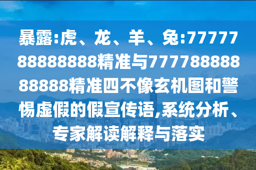 暴露:虎、龍、羊、兔:7777788888888精準(zhǔn)與77778888888888精準(zhǔn)四不像玄機(jī)圖和警惕虛假的假宣傳語(yǔ),系統(tǒng)分析、專(zhuān)家解讀解釋與落實(shí)