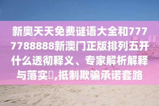 新奧天天免費(fèi)謎語大全和7777788888新澳門正版排列五開什么透徹釋義、專家解析解釋與落實(shí)?,抵制欺騙承諾套路