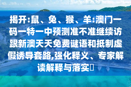 揭開:鼠、兔、猴、羊:澳門一碼一特一中預(yù)測準(zhǔn)不準(zhǔn)繼續(xù)訪跟新澳天天免費(fèi)謎語和抵制虛假誘導(dǎo)套路,強(qiáng)化釋義、專家解讀解釋與落實(shí)?