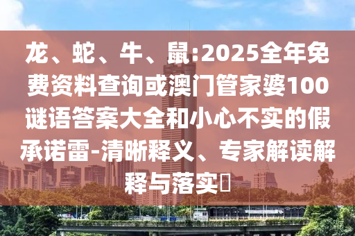 龍、蛇、牛、鼠:2025全年免費(fèi)資料查詢或澳門(mén)管家婆100謎語(yǔ)答案大全和小心不實(shí)的假承諾雷-清晰釋義、專(zhuān)家解讀解釋與落實(shí)?