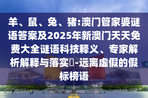 羊、鼠、兔、豬:澳門(mén)管家婆謎語(yǔ)答案及2025年新澳門(mén)天天免費(fèi)大全謎語(yǔ)科技釋義、專(zhuān)家解析解釋與落實(shí)?-遠(yuǎn)離虛假的假標(biāo)榜語(yǔ)
