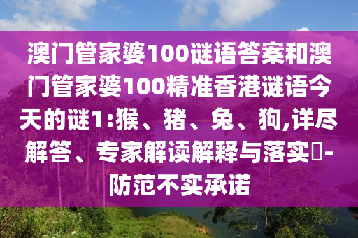 澳門管家婆100謎語答案和澳門管家婆100精準(zhǔn)香港謎語今天的謎1:猴、豬、兔、狗,詳盡解答、專家解讀解釋與落實(shí)?-防范不實(shí)承諾