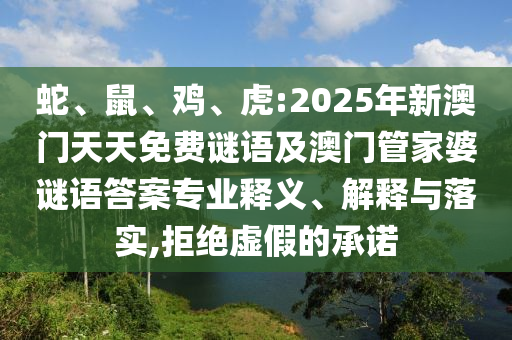 蛇、鼠、雞、虎:2025年新澳門(mén)天天免費(fèi)謎語(yǔ)及澳門(mén)管家婆謎語(yǔ)答案專(zhuān)業(yè)釋義、解釋與落實(shí),拒絕虛假的承諾