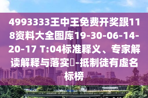4993333王中王免費(fèi)開(kāi)獎(jiǎng)跟118資料大全圖庫(kù)19-30-06-14-20-17 T:04標(biāo)準(zhǔn)釋義、專(zhuān)家解讀解釋與落實(shí)?-抵制徒有虛名標(biāo)榜