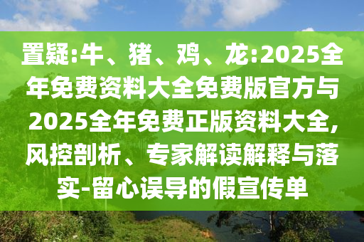 置疑:牛、豬、雞、龍:2025全年免費(fèi)資料大全免費(fèi)版官方與2025全年免費(fèi)正版資料大全,風(fēng)控剖析、專家解讀解釋與落實(shí)-留心誤導(dǎo)的假宣傳單