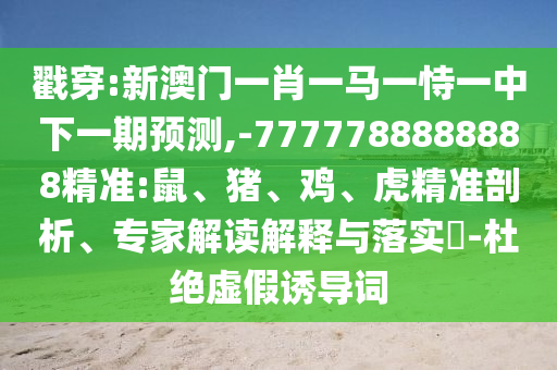 戳穿:新澳門一肖一馬一恃一中下一期預(yù)測(cè),-7777788888888精準(zhǔn):鼠、豬、雞、虎精準(zhǔn)剖析、專家解讀解釋與落實(shí)?-杜絕虛假誘導(dǎo)詞