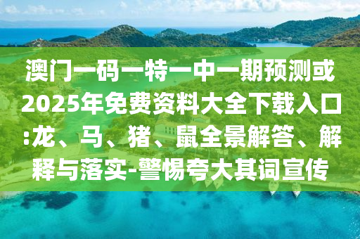 澳門一碼一特一中一期預(yù)測或2025年免費(fèi)資料大全下載入口:龍、馬、豬、鼠全景解答、解釋與落實(shí)-警惕夸大其詞宣傳