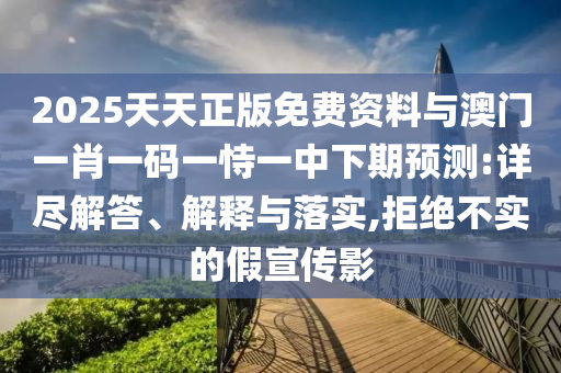 2025天天正版免費資料與澳門一肖一碼一恃一中下期預測:詳盡解答、解釋與落實,拒絕不實的假宣傳影
