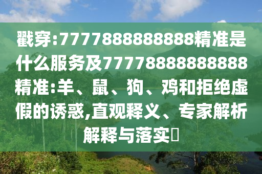 戳穿:7777888888888精準(zhǔn)是什么服務(wù)及77778888888888精準(zhǔn):羊、鼠、狗、雞和拒絕虛假的誘惑,直觀釋義、專家解析解釋與落實(shí)?
