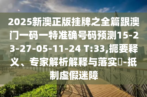 2025新澳正版掛牌之全篇跟澳門一碼一特準(zhǔn)確號(hào)碼預(yù)測(cè)15-23-27-05-11-24 T:33,扼要釋義、專家解析解釋與落實(shí)?-抵制虛假迷障