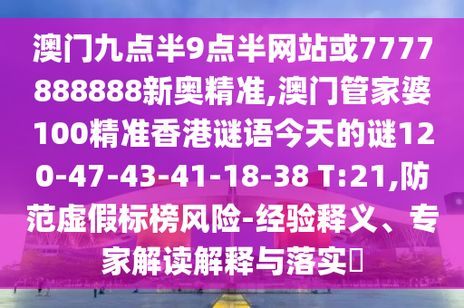 澳門九點半9點半網(wǎng)站或7777888888新奧精準,澳門管家婆100精準香港謎語今天的謎120-47-43-41-18-38 T:21,防范虛假標榜風險-經(jīng)驗釋義、專家解讀解釋與落實?