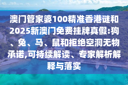 澳門管家婆100精準香港謎和2025新澳門免費掛牌真假:狗、兔、馬、鼠和拒絕空洞無物承諾,可持續(xù)解讀、專家解析解釋與落實