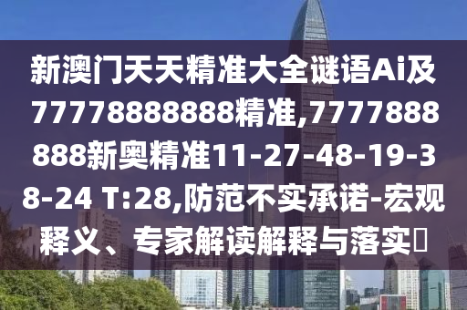 新澳門天天精準(zhǔn)大全謎語(yǔ)Ai及77778888888精準(zhǔn),7777888888新奧精準(zhǔn)11-27-48-19-38-24 T:28,防范不實(shí)承諾-宏觀釋義、專家解讀解釋與落實(shí)?