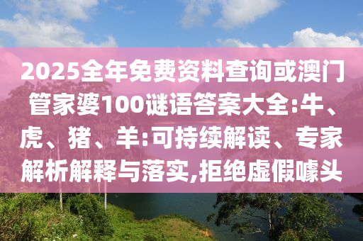 2025全年免費資料查詢或澳門管家婆100謎語答案大全:牛、虎、豬、羊:可持續(xù)解讀、專家解析解釋與落實,拒絕虛假噱頭